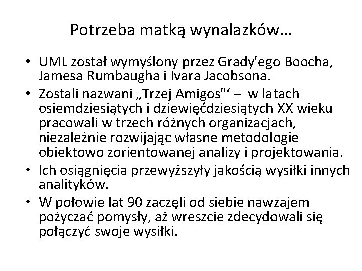 Potrzeba matką wynalazków… • UML został wymyślony przez Grady'ego Boocha, Jamesa Rumbaugha i Ivara