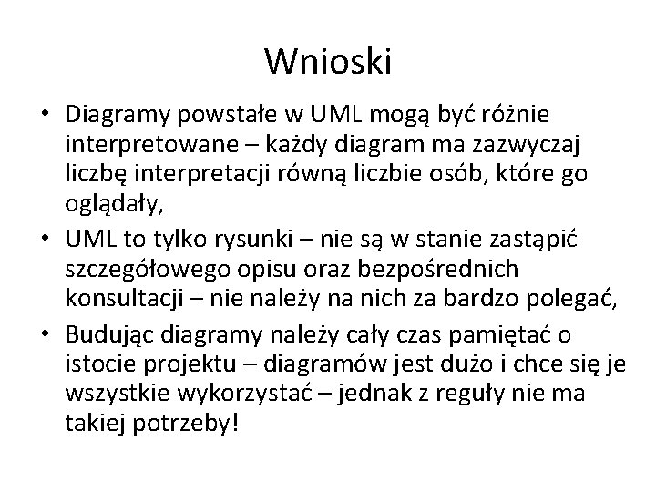 Wnioski • Diagramy powstałe w UML mogą być różnie interpretowane – każdy diagram ma