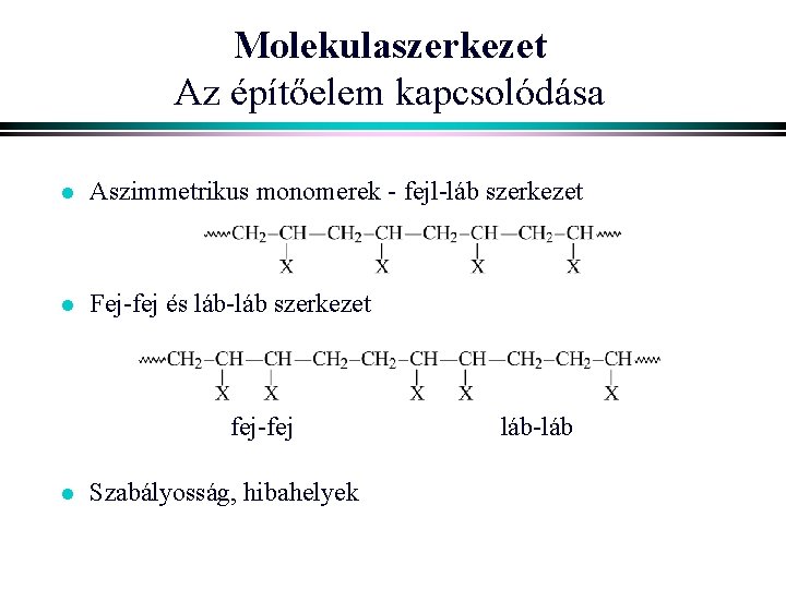 Molekulaszerkezet Az építőelem kapcsolódása l Aszimmetrikus monomerek - fejl-láb szerkezet l Fej-fej és láb-láb