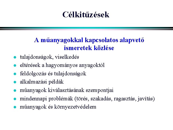 Célkitűzések A műanyagokkal kapcsolatos alapvető ismeretek közlése l l l l tulajdonságok, viselkedés eltérések