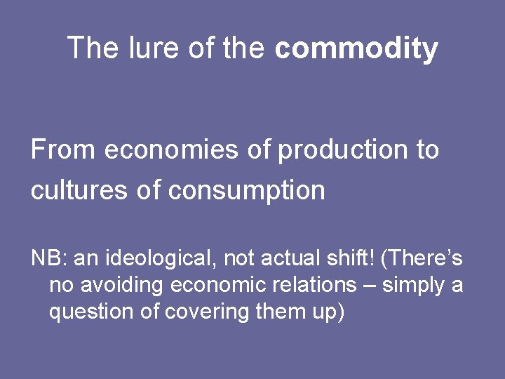 The lure of the commodity From economies of production to cultures of consumption NB: