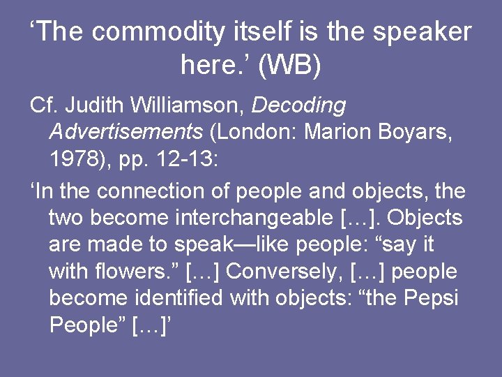 ‘The commodity itself is the speaker here. ’ (WB) Cf. Judith Williamson, Decoding Advertisements