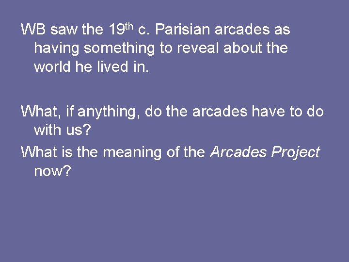 WB saw the 19 th c. Parisian arcades as having something to reveal about