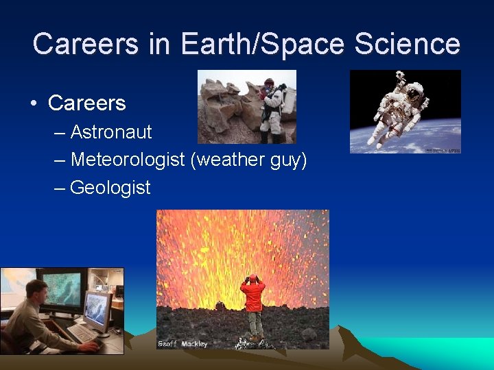 Careers in Earth/Space Science • Careers – Astronaut – Meteorologist (weather guy) – Geologist