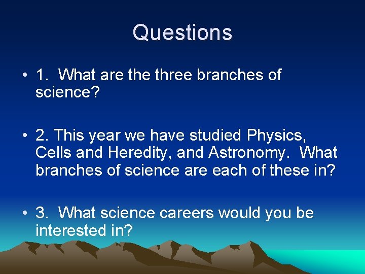 Questions • 1. What are three branches of science? • 2. This year we