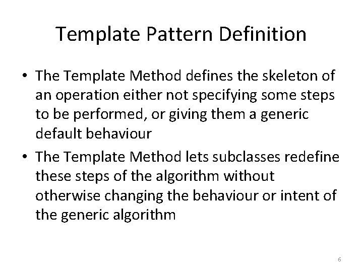 Template Pattern Definition • The Template Method defines the skeleton of an operation either