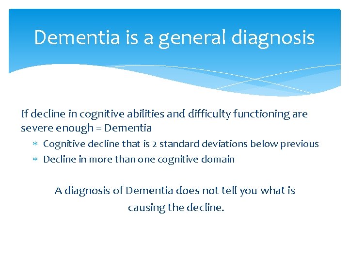 Dementia is a general diagnosis If decline in cognitive abilities and difficulty functioning are