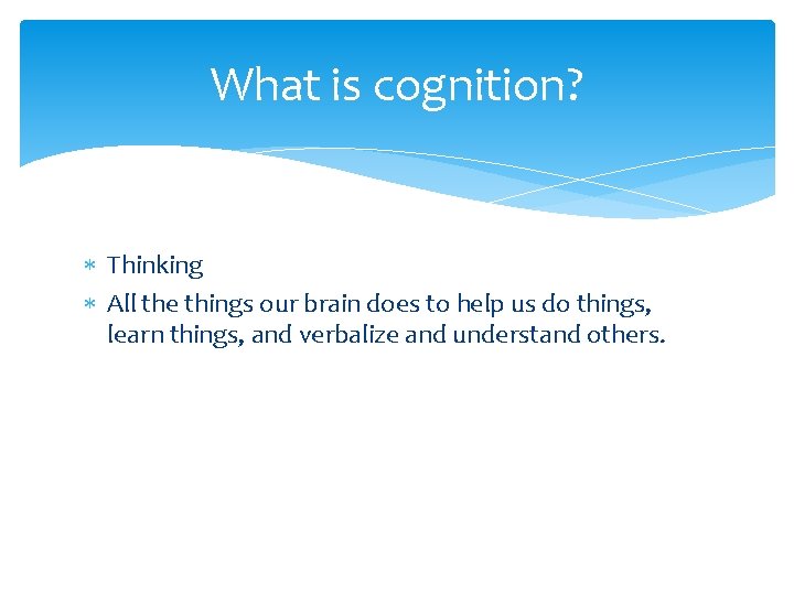 What is cognition? Thinking All the things our brain does to help us do