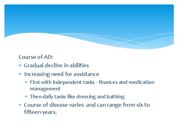 Course of AD: Gradual decline in abilities Increasing need for assistance First with independent