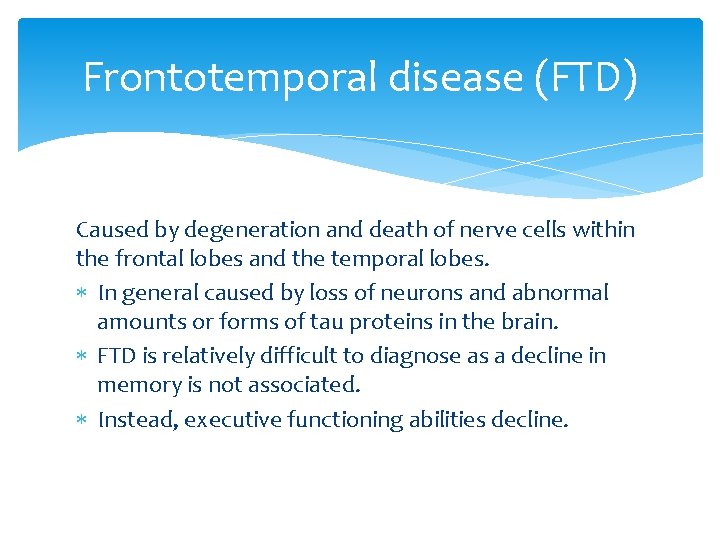 Frontotemporal disease (FTD) Caused by degeneration and death of nerve cells within the frontal