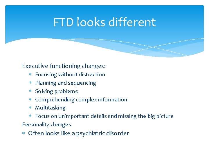 FTD looks different Executive functioning changes: Focusing without distraction Planning and sequencing Solving problems