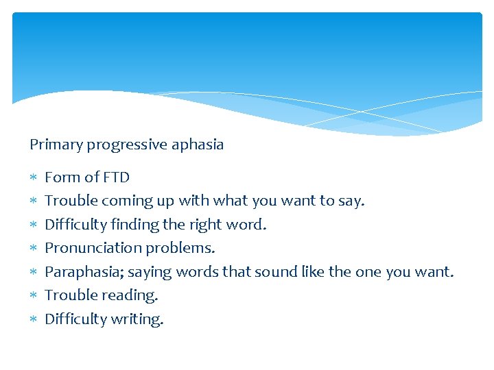 Primary progressive aphasia Form of FTD Trouble coming up with what you want to
