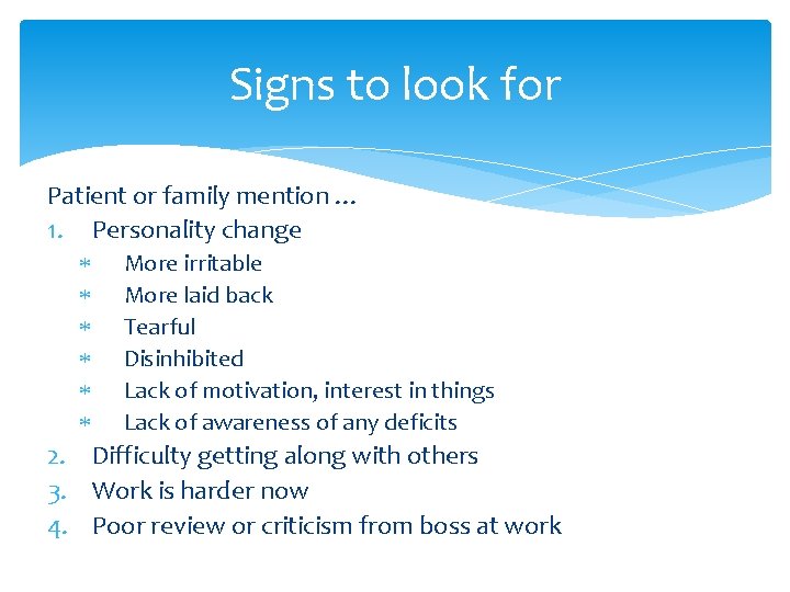 Signs to look for Patient or family mention … 1. Personality change More irritable