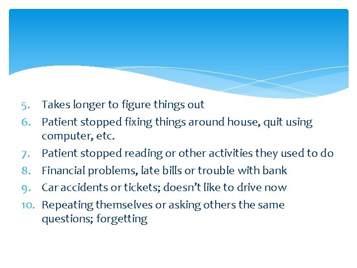 5. Takes longer to figure things out 6. Patient stopped fixing things around house,