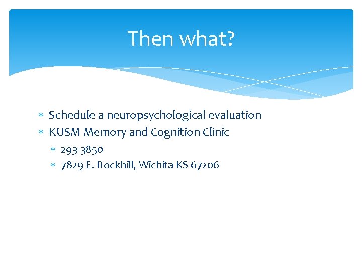 Then what? Schedule a neuropsychological evaluation KUSM Memory and Cognition Clinic 293 -3850 7829
