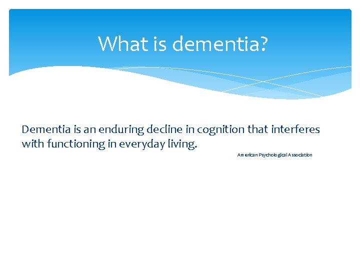 What is dementia? Dementia is an enduring decline in cognition that interferes with functioning