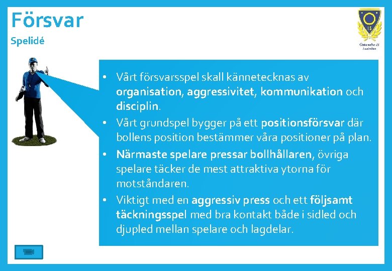 Försvar Spelidé • Vårt försvarsspel skall kännetecknas av organisation, aggressivitet, kommunikation och disciplin. •