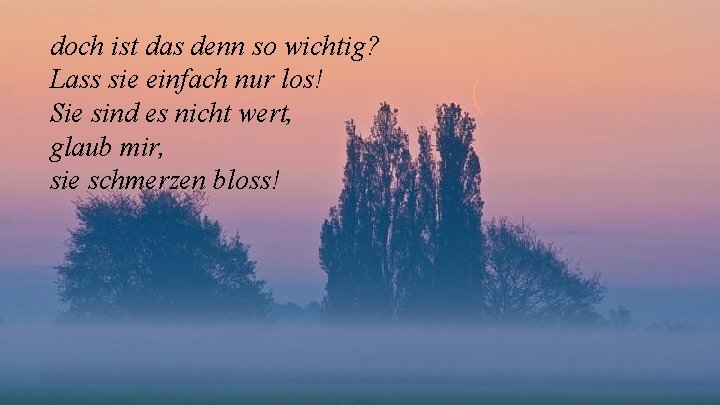 doch ist das denn so wichtig? Lass sie einfach nur los! Sie sind es