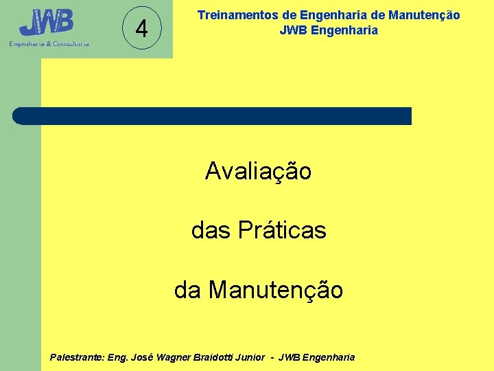 4 Treinamentos de Engenharia de Manutenção JWB Engenharia Avaliação das Práticas da Manutenção Palestrante: