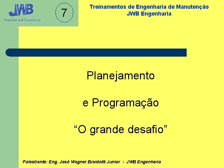 7 Treinamentos de Engenharia de Manutenção JWB Engenharia Planejamento e Programação “O grande desafio”