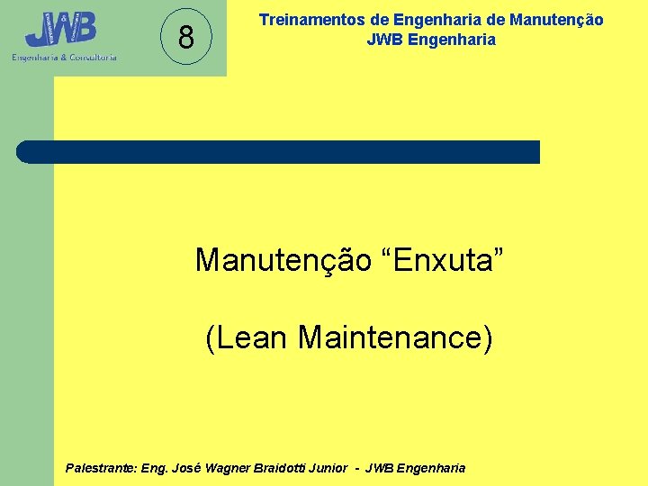 8 Treinamentos de Engenharia de Manutenção JWB Engenharia Manutenção “Enxuta” (Lean Maintenance) Palestrante: Eng.