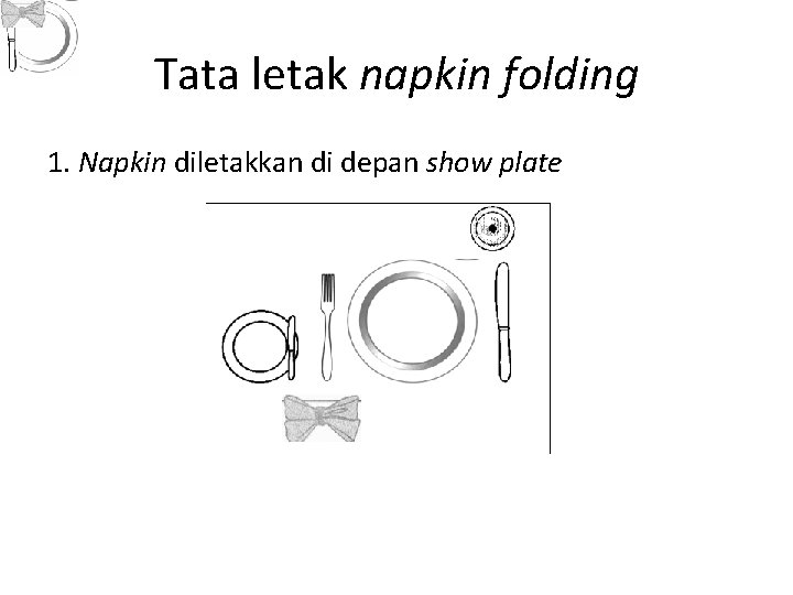 Tata letak napkin folding 1. Napkin diletakkan di depan show plate 