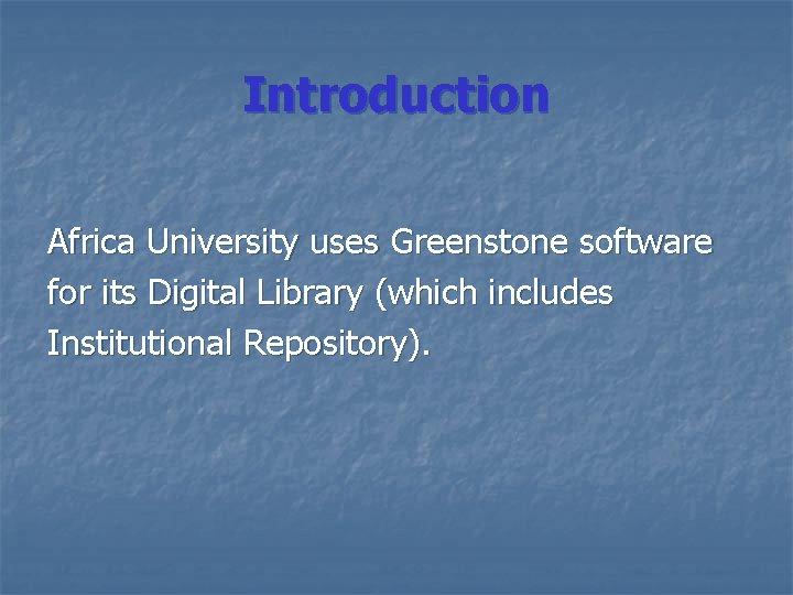 Introduction Africa University uses Greenstone software for its Digital Library (which includes Institutional Repository).