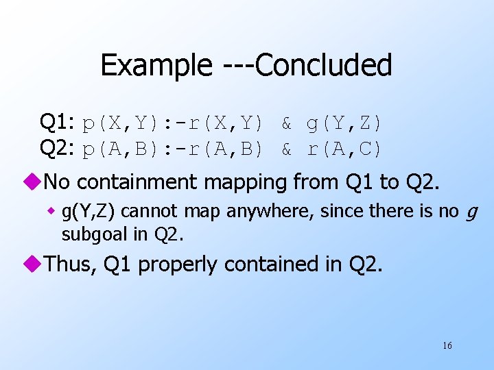 Example ---Concluded Q 1: p(X, Y): -r(X, Y) & g(Y, Z) Q 2: p(A,