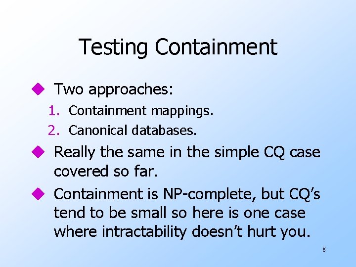 Testing Containment u Two approaches: 1. Containment mappings. 2. Canonical databases. u Really the