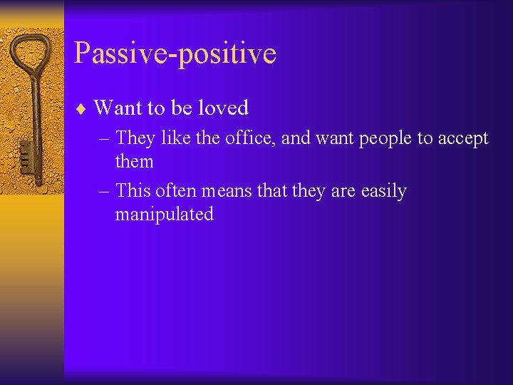 Passive-positive ¨ Want to be loved – They like the office, and want people