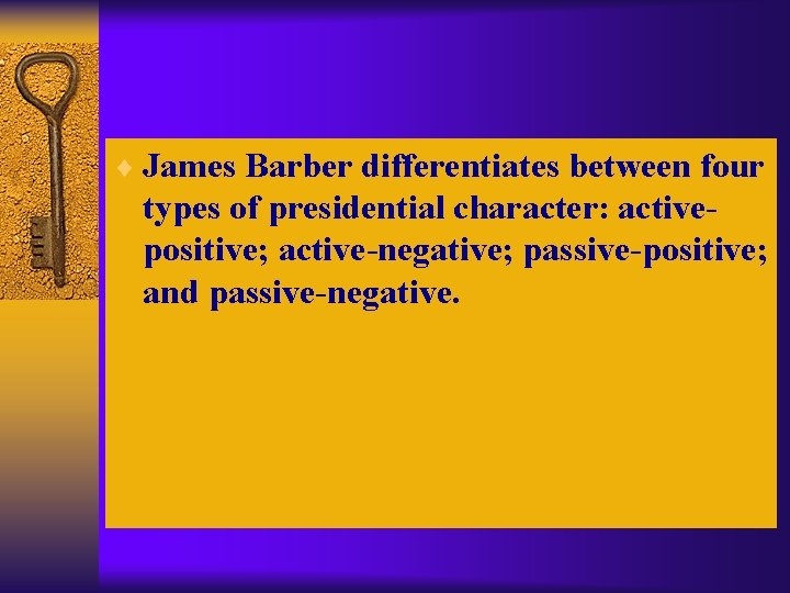 ¨ James Barber differentiates between four types of presidential character: activepositive; active-negative; passive-positive; and