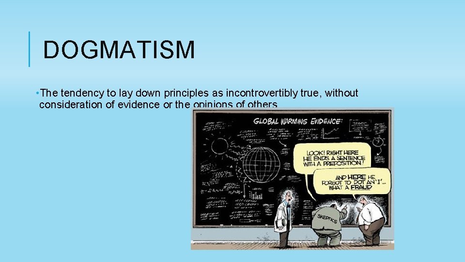 DOGMATISM • The tendency to lay down principles as incontrovertibly true, without consideration of
