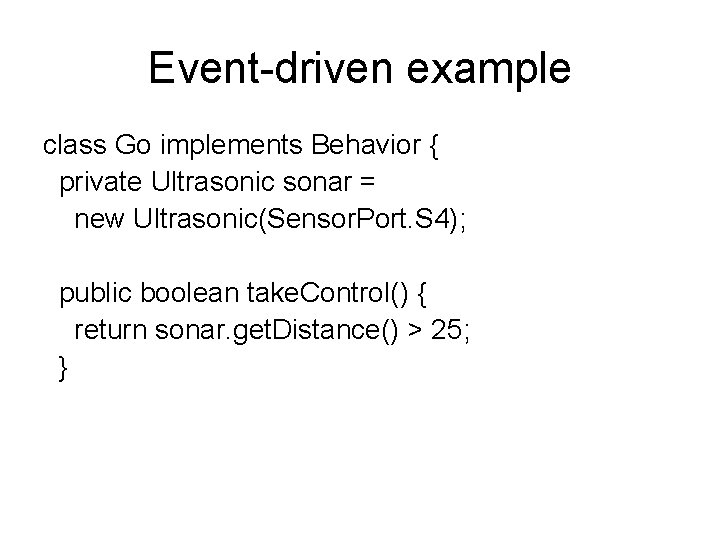 Event-driven example class Go implements Behavior { private Ultrasonic sonar = new Ultrasonic(Sensor. Port.