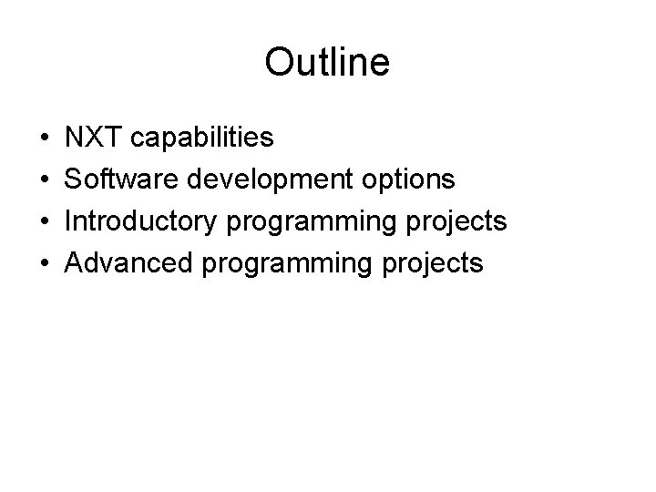 Outline • • NXT capabilities Software development options Introductory programming projects Advanced programming projects