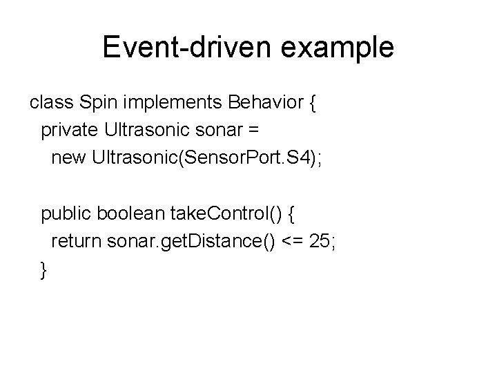 Event-driven example class Spin implements Behavior { private Ultrasonic sonar = new Ultrasonic(Sensor. Port.