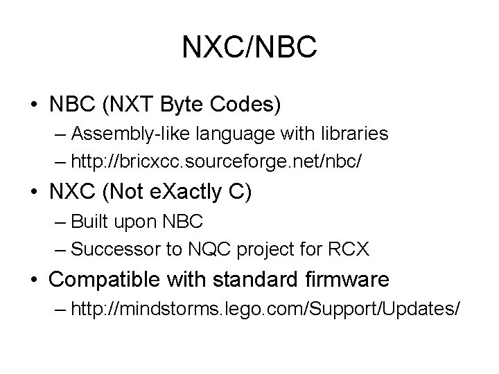 NXC/NBC • NBC (NXT Byte Codes) – Assembly-like language with libraries – http: //bricxcc.