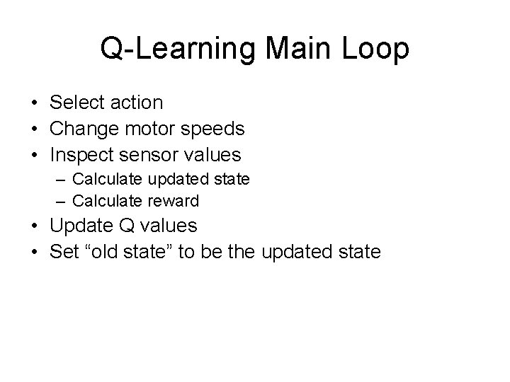 Q-Learning Main Loop • Select action • Change motor speeds • Inspect sensor values