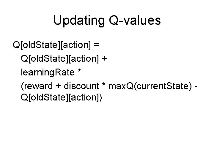 Updating Q-values Q[old. State][action] = Q[old. State][action] + learning. Rate * (reward + discount