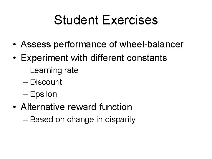 Student Exercises • Assess performance of wheel-balancer • Experiment with different constants – Learning