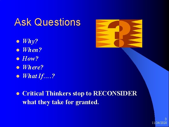 Ask Questions l l l Why? When? How? Where? What If…. ? Critical Thinkers