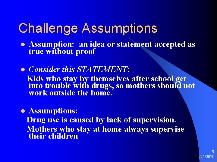 Challenge Assumptions l Assumption: an idea or statement accepted as true without proof l