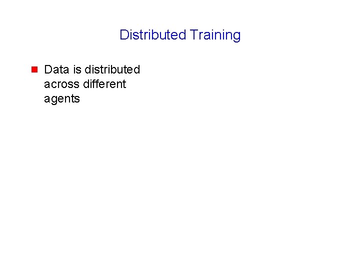 Distributed Training g Data is distributed across different agents 