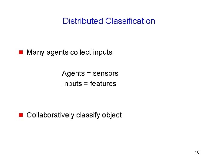 Distributed Classification g Many agents collect inputs Agents = sensors Inputs = features g