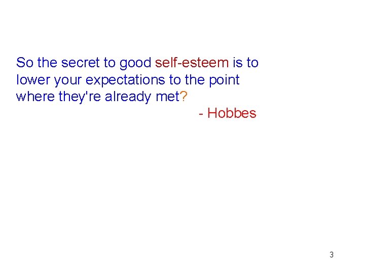 So the secret to good self-esteem is to lower your expectations to the point