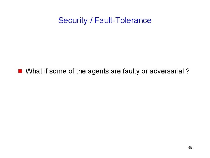Security / Fault-Tolerance g What if some of the agents are faulty or adversarial