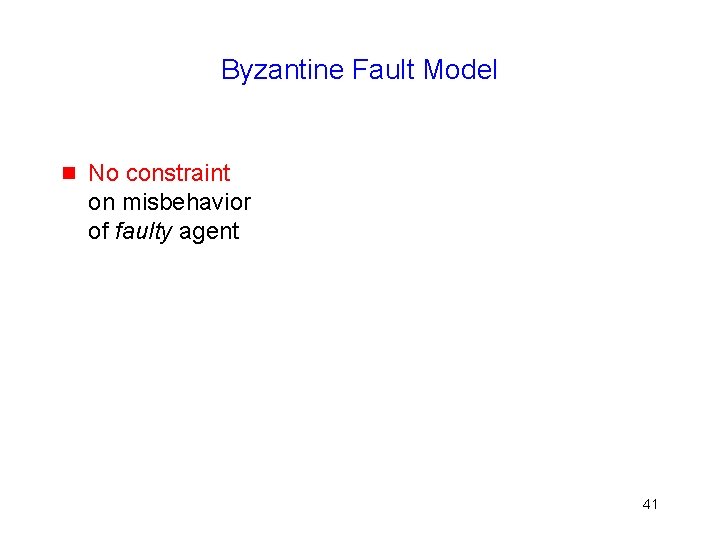 Byzantine Fault Model g No constraint on misbehavior of faulty agent 41 