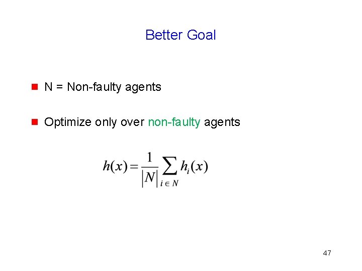 Better Goal g N = Non-faulty agents g Optimize only over non-faulty agents 47