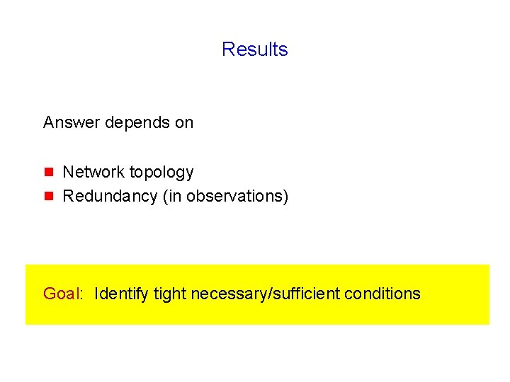 Results Answer depends on g g Network topology Redundancy (in observations) Goal: Identify tight