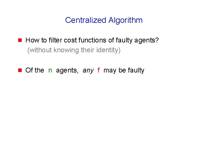Centralized Algorithm g How to filter cost functions of faulty agents? (without knowing their