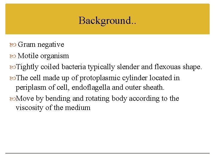 Background. . Gram negative Motile organism Tightly coiled bacteria typically slender and flexouas shape.